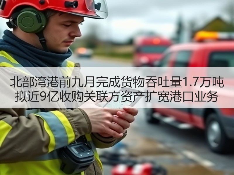 北部湾港前九月完成货物吞吐量1.7万吨 拟近9亿收购关联方资产扩宽港口业务