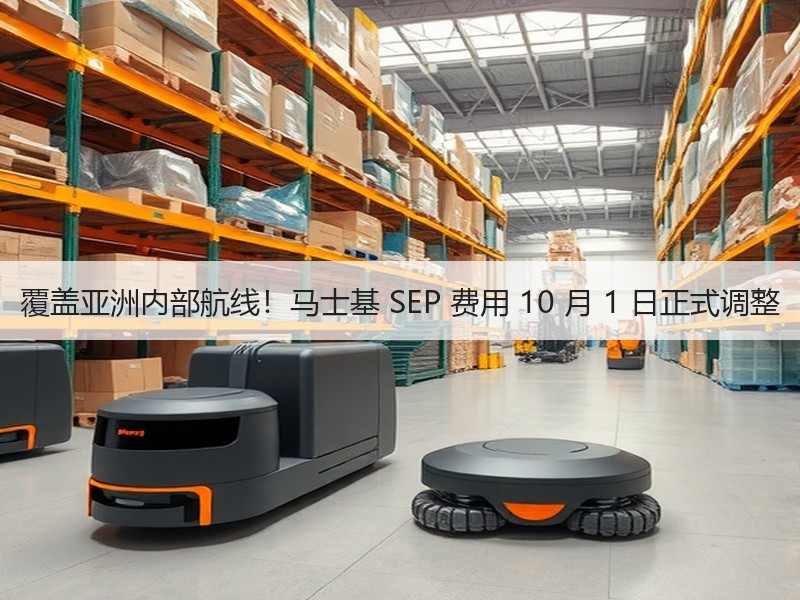 覆盖亚洲内部航线!马士基 SEP 费用 10 月 1 日正式调整 覆盖亚洲内部航线!马士基 SEP 费用 10 月 1 日正式调整