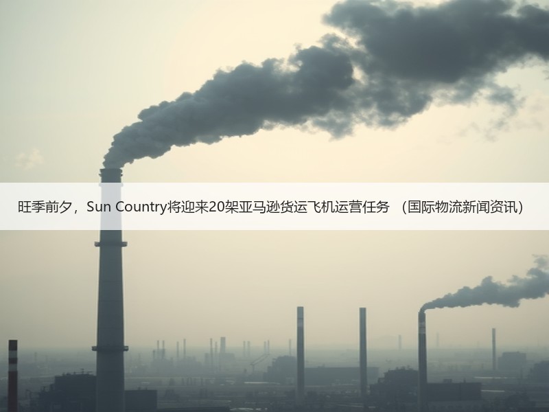 旺季前夕，Sun Country将迎来20架亚马逊货运飞机运营任务 （国际物流新闻资讯）