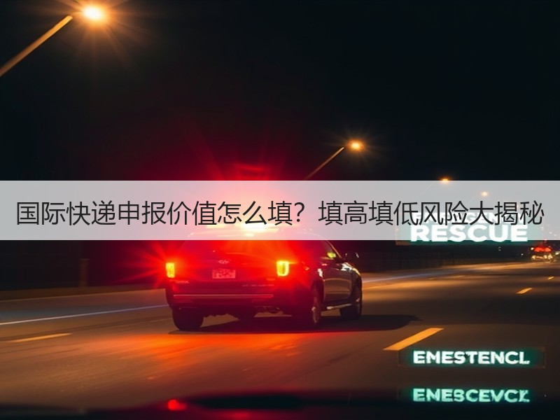 国际快递申报价值怎么填?填高填低风险大揭秘 国际快递申报价值怎么填?填高填低风险大揭秘