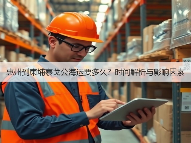 惠州到柬埔寨戈公海运要多久?时间解析与影响因素(图1) 惠州到柬埔寨戈公海运要多久?时间解析与影响因素(图1)