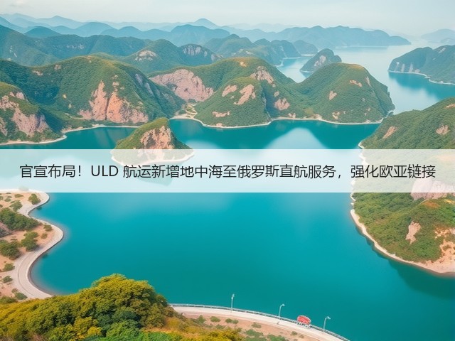 官宣布局!ULD 航运新增地中海至俄罗斯直航服务,强化欧亚链接(图3) 官宣布局!ULD 航运新增地中海至俄罗斯直航服务,强化欧亚链接(图3)