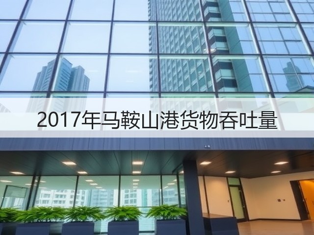 2017年马鞍山港货物吞吐量(图1) 2017年马鞍山港货物吞吐量(图1)