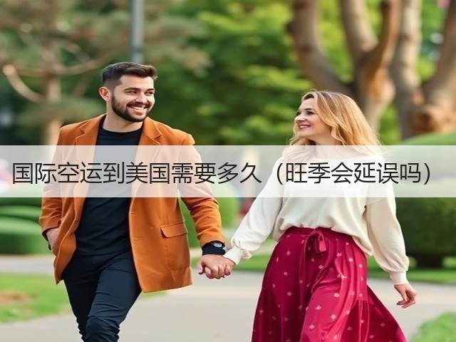 国际空运到美国需要多久(旺季会延误吗)(图2) 国际空运到美国需要多久(旺季会延误吗)(图2)