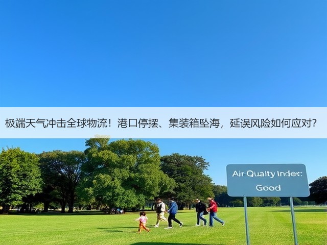 极端天气冲击全球物流!港口停摆、集装箱坠海,延误风险如何应对?(图1) 极端天气冲击全球物流!港口停摆、集装箱坠海,延误风险如何应对?(图1)