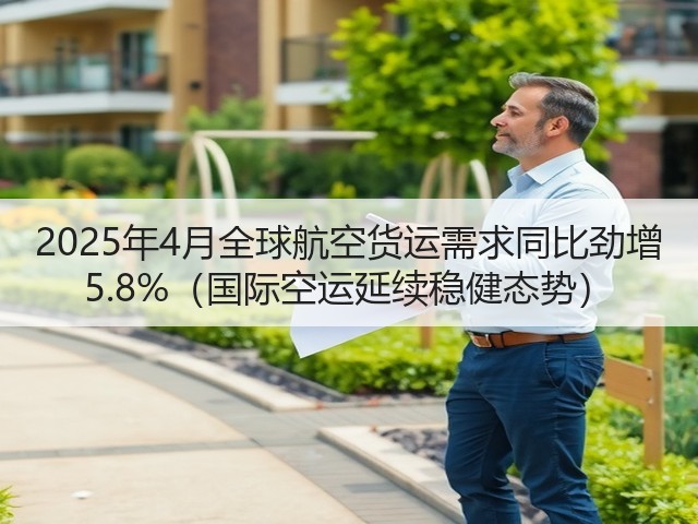 2025年4月全球航空货运需求同比劲增 5.8%(国际空运延续稳健态势)(图2) 2025年4月全球航空货运需求同比劲增 5.8%(国际空运延续稳健态势)(图2)