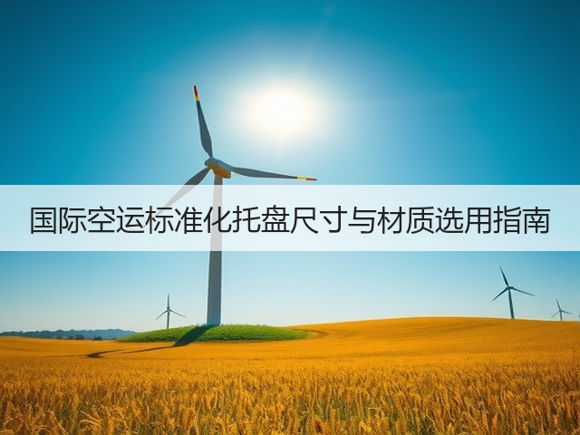 国际空运标准化托盘尺寸与材质选用指南(图2) 国际空运标准化托盘尺寸与材质选用指南(图2)