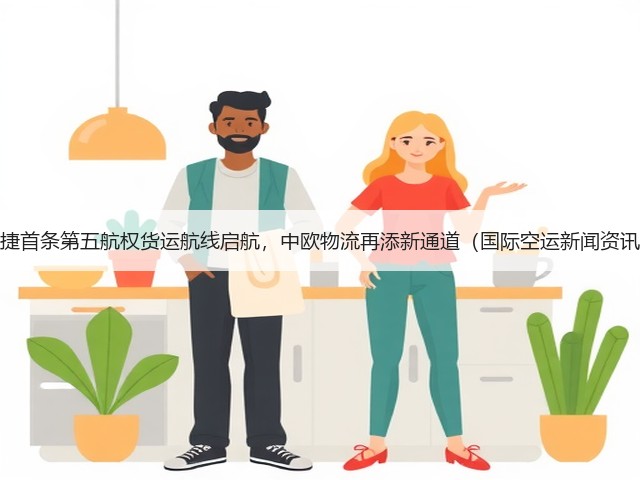 中捷首条第五航权货运航线启航，中欧物流再添新通道（国际空运新闻资讯）(图1)
