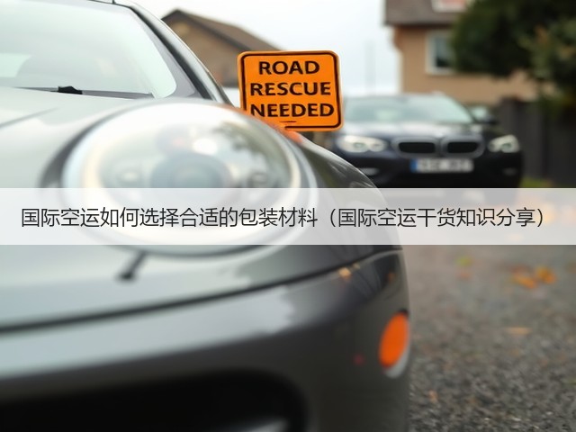 国际空运如何选择合适的包装材料(国际空运干货知识分享)(图1) 国际空运如何选择合适的包装材料(国际空运干货知识分享)(图1)