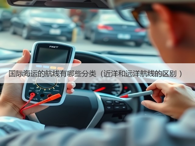 国际海运的航线有哪些分类(近洋和远洋航线的区别 )(图1) 国际海运的航线有哪些分类(近洋和远洋航线的区别 )(图1)
