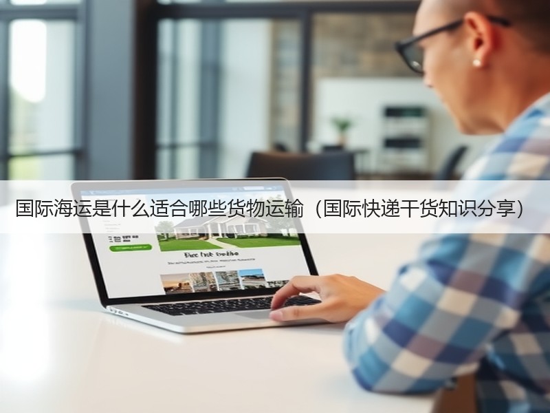 国际海运是什么适合哪些货物运输（国际快递干货知识分享）