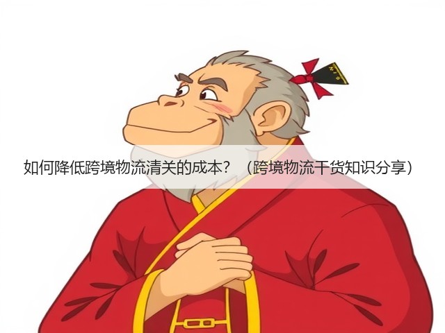 如何降低跨境物流清关的成本？（跨境物流干货知识分享）(图1)