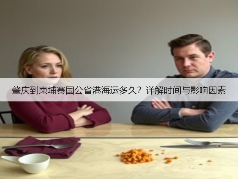 肇庆到柬埔寨国公省港海运多久?详解时间与影响因素 肇庆到柬埔寨国公省港海运多久?详解时间与影响因素