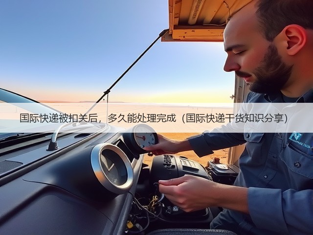国际快递被扣关后,多久能处理完成(国际快递干货知识分享)(图3) 国际快递被扣关后,多久能处理完成(国际快递干货知识分享)(图3)