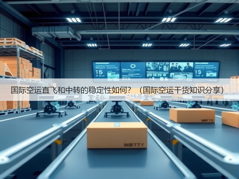 国际空运直飞和中转的稳定性如何？（国际空运干货知识分享）