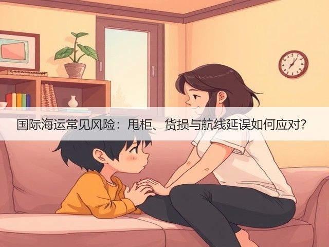 国际海运常见风险:甩柜、货损与航线延误如何应对?(图1) 国际海运常见风险:甩柜、货损与航线延误如何应对?(图1)