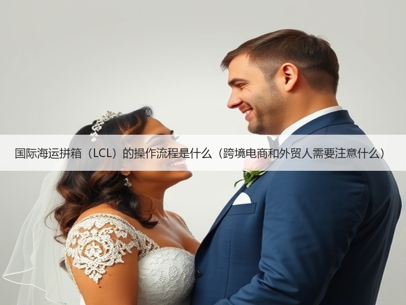 国际海运拼箱（LCL）的操作流程是什么（跨境电商和外贸人需要注意什么）