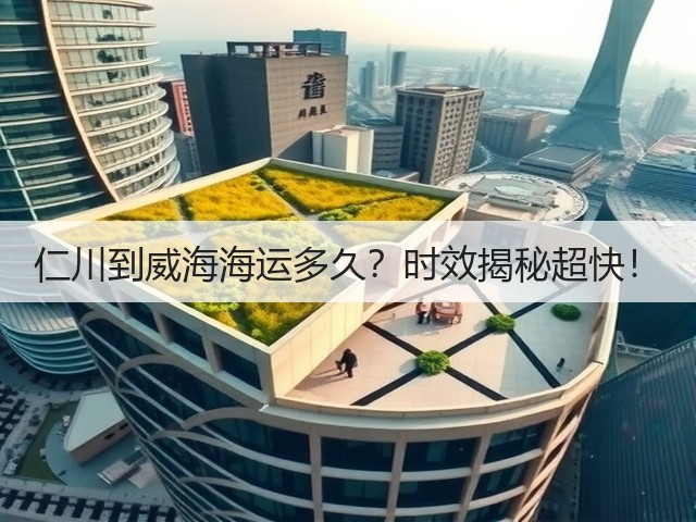 仁川到威海海运多久？时效揭秘超快！(图3)