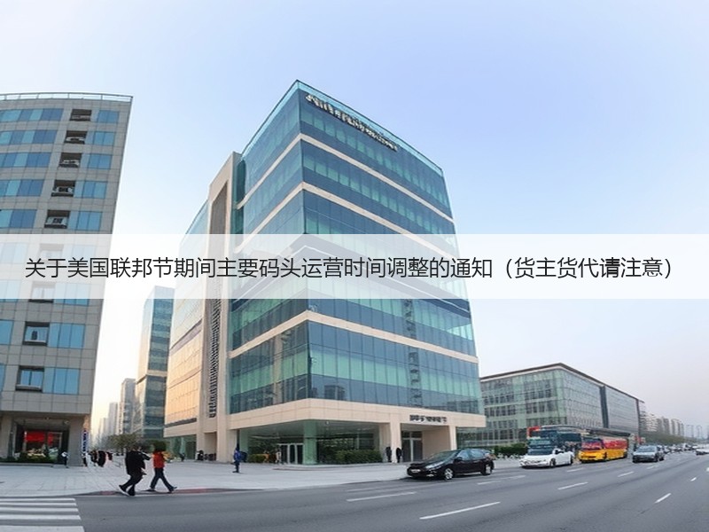 关于美国联邦节期间主要码头运营时间调整的通知(货主货代请注意) 关于美国联邦节期间主要码头运营时间调整的通知(货主货代请注意)