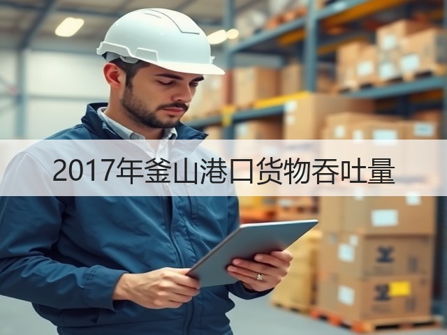 2017年釜山港口货物吞吐量(图2) 2017年釜山港口货物吞吐量(图2)