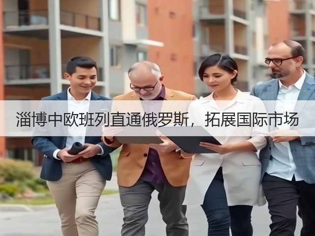 淄博中欧班列直通俄罗斯,拓展国际市场(图1) 淄博中欧班列直通俄罗斯,拓展国际市场(图1)