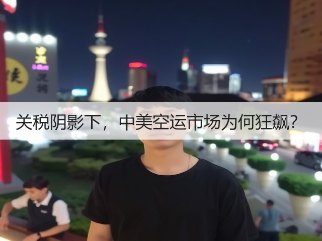 关税阴影下,中美空运市场为何狂飙?(图1) 关税阴影下,中美空运市场为何狂飙?(图1)
