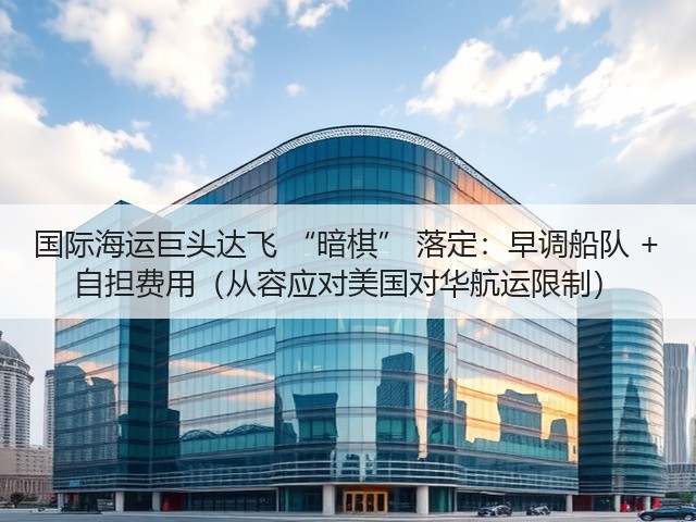 国际海运巨头达飞 “暗棋” 落定:早调船队 + 自担费用(从容应对美国对华航运限制)(图2) 国际海运巨头达飞 “暗棋” 落定:早调船队 + 自担费用(从容应对美国对华航运限制)(图2)