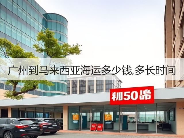广州到马来西亚海运多少钱,多长时间(图2) 广州到马来西亚海运多少钱,多长时间(图2)
