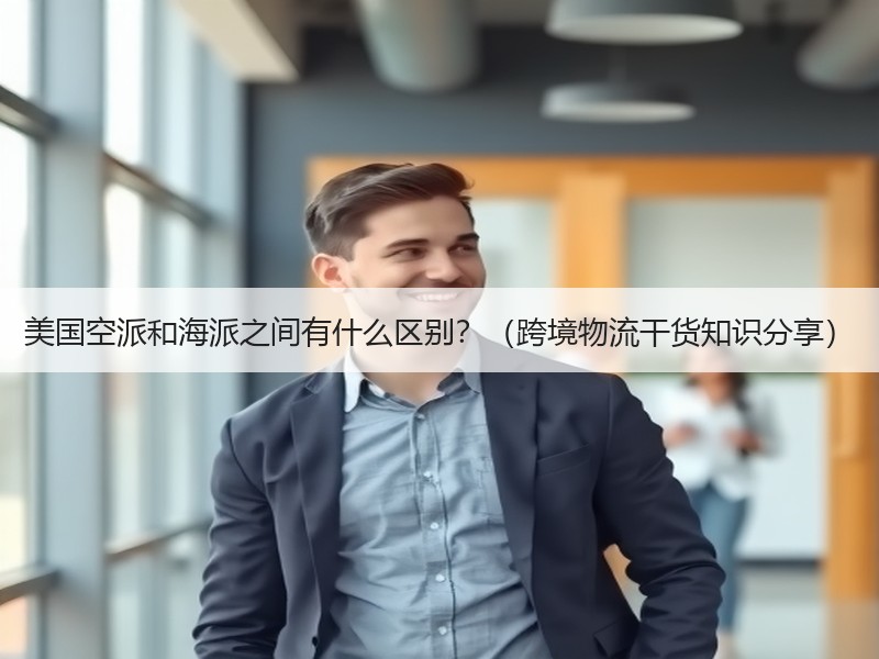 美国空派和海派之间有什么区别?(跨境物流干货知识分享) 美国空派和海派之间有什么区别?(跨境物流干货知识分享)