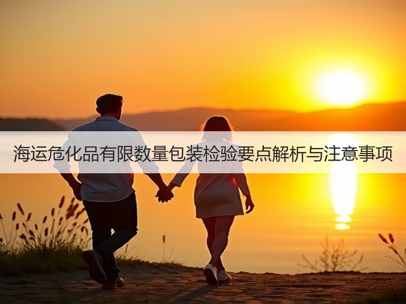 海运危化品有限数量包装检验要点解析与注意事项 海运危化品有限数量包装检验要点解析与注意事项