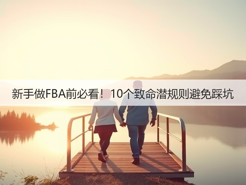 新手做FBA前必看！10个致命潜规则避免踩坑