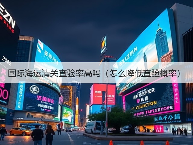 国际海运清关查验率高吗（怎么降低查验概率）(图2)
