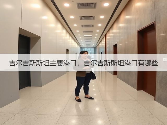 吉尔吉斯斯坦主要港口,吉尔吉斯斯坦港口有哪些(图2) 吉尔吉斯斯坦主要港口,吉尔吉斯斯坦港口有哪些(图2)