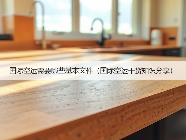 国际空运需要哪些基本文件(国际空运干货知识分享)(图1) 国际空运需要哪些基本文件(国际空运干货知识分享)(图1)
