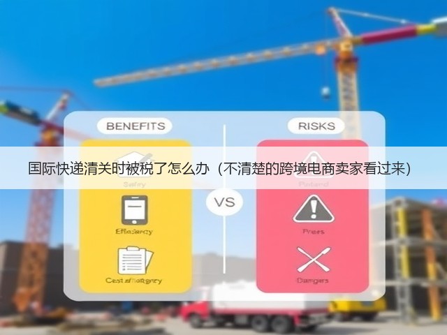 国际快递清关时被税了怎么办(不清楚的跨境电商卖家看过来)(图2) 国际快递清关时被税了怎么办(不清楚的跨境电商卖家看过来)(图2)