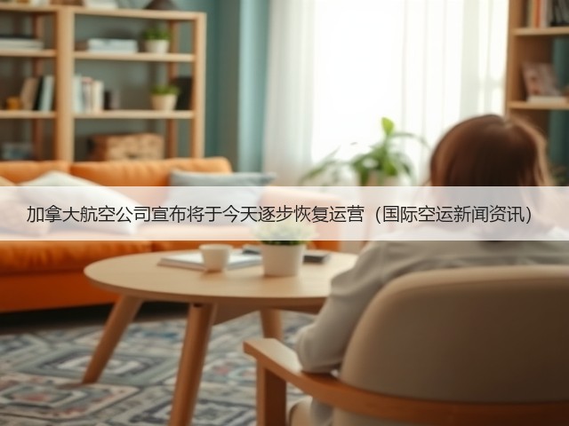 加拿大航空公司宣布将于今天逐步恢复运营(国际空运新闻资讯)(图2) 加拿大航空公司宣布将于今天逐步恢复运营(国际空运新闻资讯)(图2)