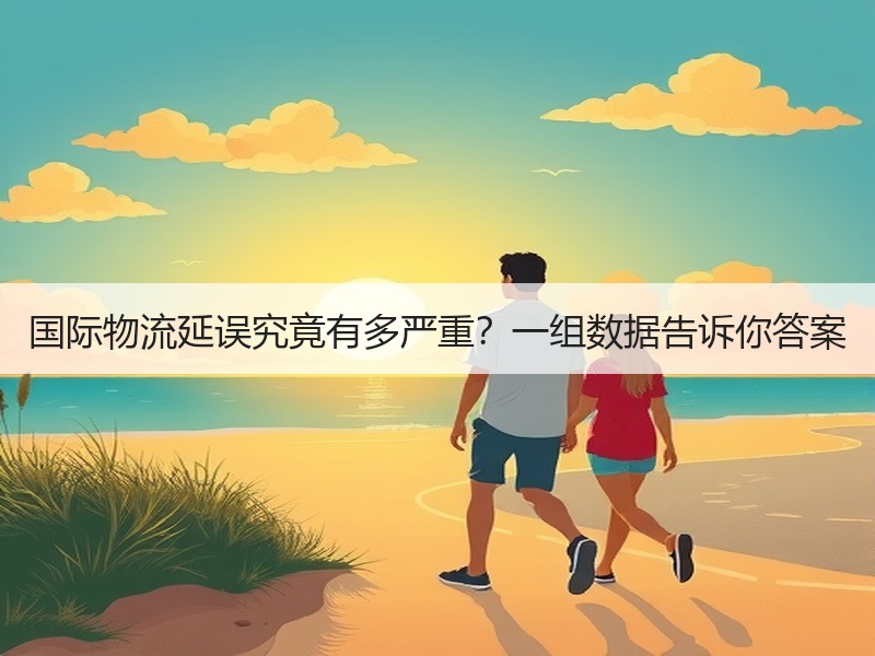 国际物流延误究竟有多严重？一组数据告诉你答案
