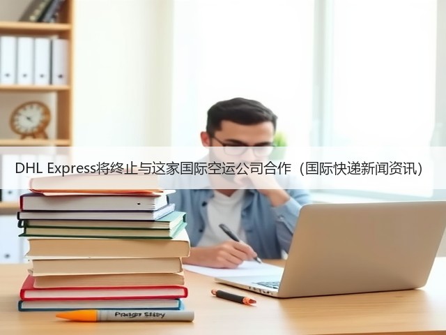 DHL Express将终止与这家国际空运公司合作(国际快递新闻资讯)(图1) DHL Express将终止与这家国际空运公司合作(国际快递新闻资讯)(图1)