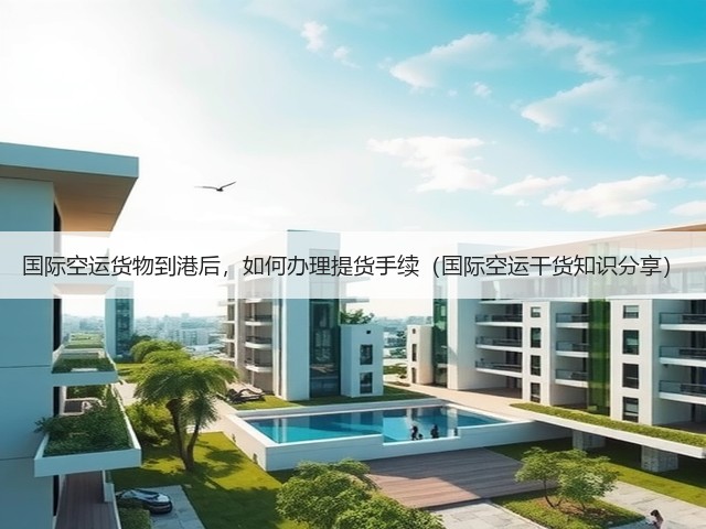 国际空运货物到港后,如何办理提货手续(国际空运干货知识分享)(图2) 国际空运货物到港后,如何办理提货手续(国际空运干货知识分享)(图2)