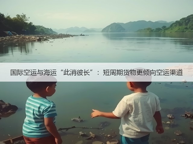国际空运与海运“此消彼长”：短周期货物更倾向空运渠道(图3)