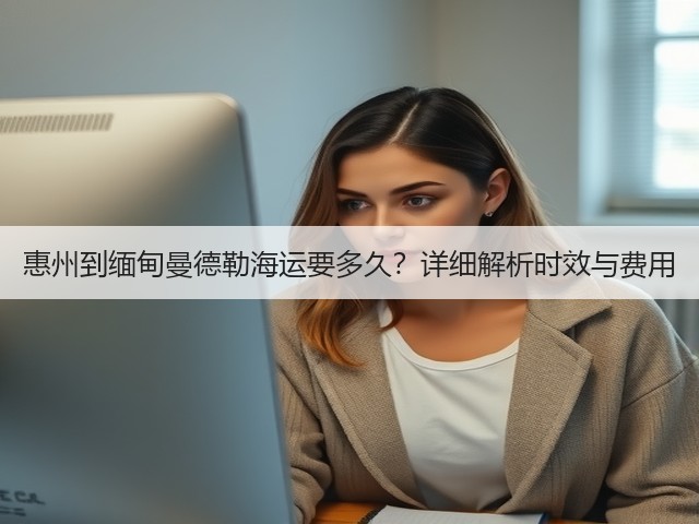 惠州到缅甸曼德勒海运要多久?详细解析时效与费用(图1) 惠州到缅甸曼德勒海运要多久?详细解析时效与费用(图1)