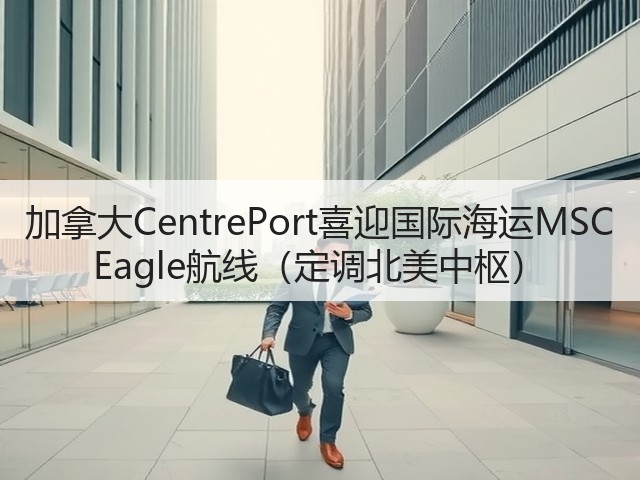 加拿大CentrePort喜迎国际海运MSC Eagle航线(定调北美中枢)(图1) 加拿大CentrePort喜迎国际海运MSC Eagle航线(定调北美中枢)(图1)
