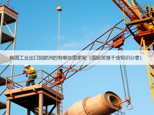 我国工业出口到欧洲的有哪些国家呢(国际贸易干货知识分享)(图1) 我国工业出口到欧洲的有哪些国家呢(国际贸易干货知识分享)(图1)