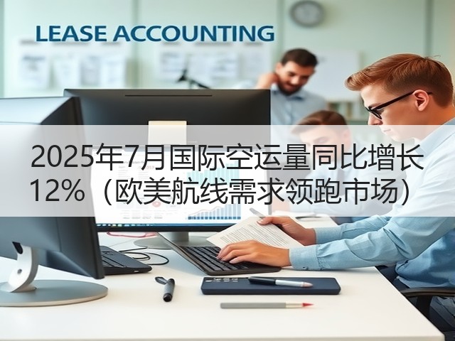 2025年7月国际空运量同比增长 12%(欧美航线需求领跑市场)(图1) 2025年7月国际空运量同比增长 12%(欧美航线需求领跑市场)(图1)