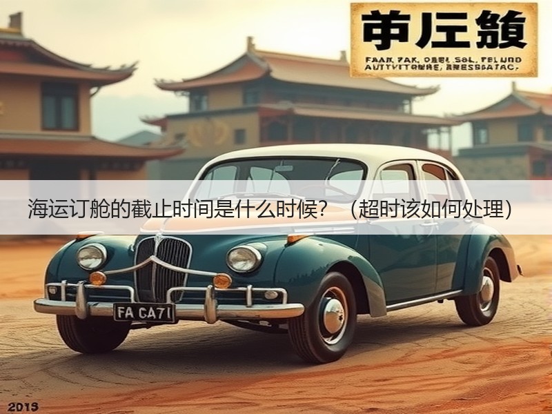 海运订舱的截止时间是什么时候？（超时该如何处理）