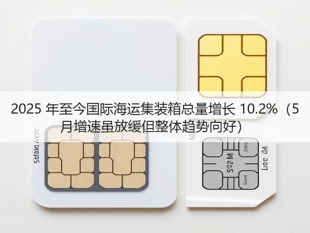 2025 年至今国际海运集装箱总量增长 10.2%(5 月增速虽放缓但整体趋势向好)(图3) 2025 年至今国际海运集装箱总量增长 10.2%(5 月增速虽放缓但整体趋势向好)(图3)