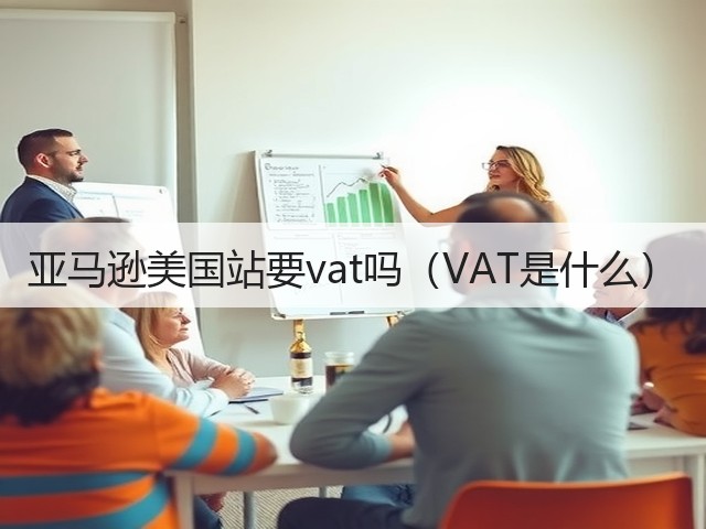 亚马逊美国站要vat吗(VAT是什么)(图1) 亚马逊美国站要vat吗(VAT是什么)(图1)