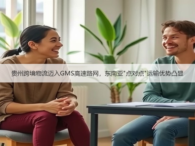 贵州跨境物流迈入GMS高速路网，东南亚点对点运输优势凸显(图1)