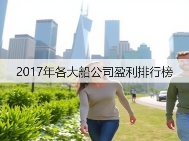 2017年各大船公司盈利排行榜(图2) 2017年各大船公司盈利排行榜(图2)