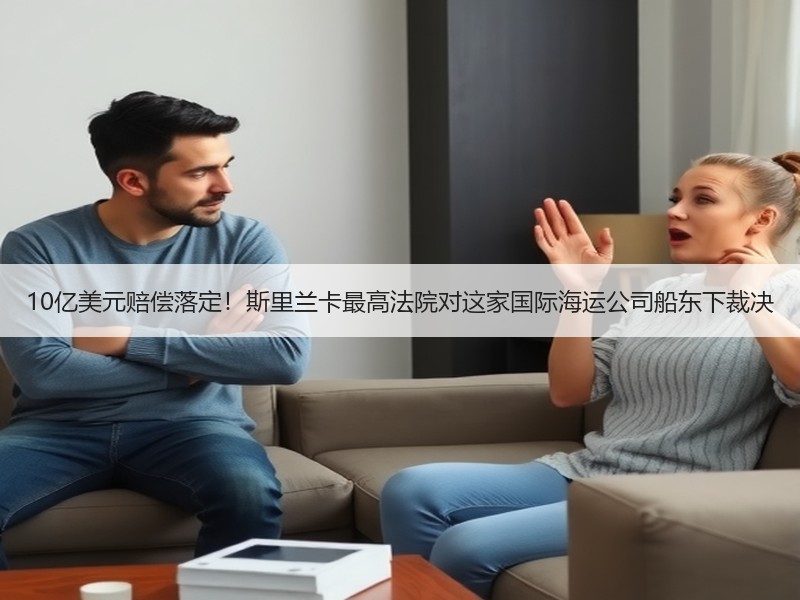 10亿美元赔偿落定!斯里兰卡最高法院对这家国际海运公司船东下裁决 10亿美元赔偿落定!斯里兰卡最高法院对这家国际海运公司船东下裁决